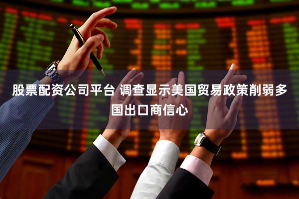 股票配资公司平台 调查显示美国贸易政策削弱多国出口商信心