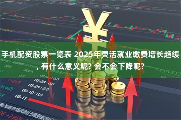 手机配资股票一览表 2025年灵活就业缴费增长趋缓, 有什么意义呢? 会不会下降呢?