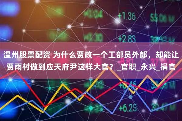 温州股票配资 为什么贾政一个工部员外郎，却能让贾雨村做到应天府尹这样大官？_官职_永兴_捐官
