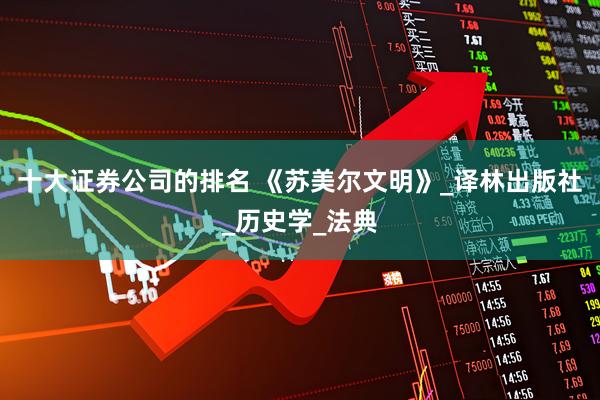 十大证券公司的排名 《苏美尔文明》_译林出版社_历史学_法典